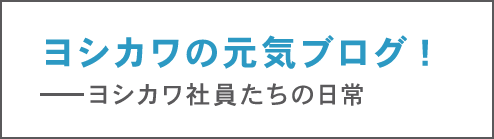 ヨシカワ社員たちの日常をお届けするブログはこちら